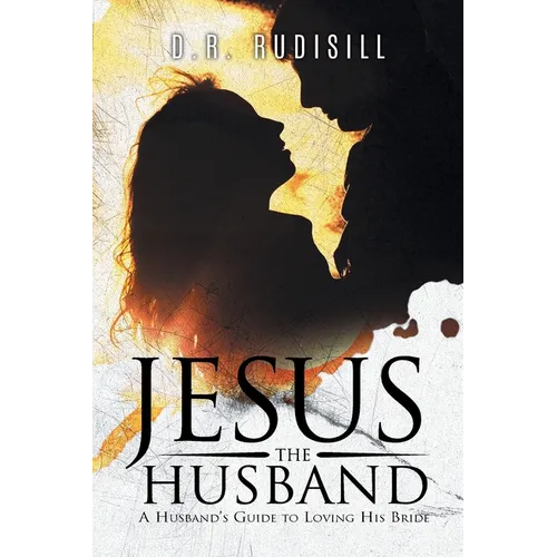 Jesus the Husband: A Husband's Guide to Loving His Bride