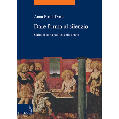 Dare Forma Al Silenzio: Scritti Di Storia Politica Delle Donne