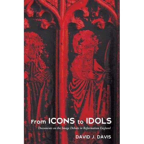 From Icons to Idols: Documents on the Image Debate in Reformation England