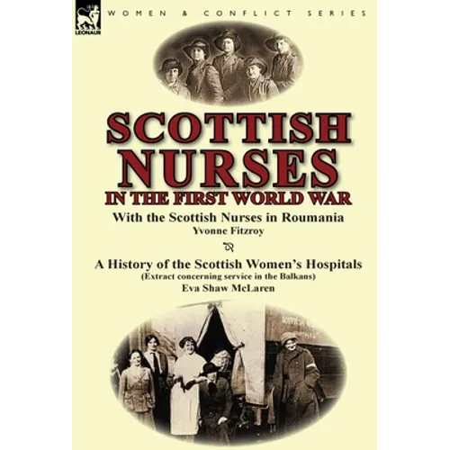 Scottish Nurses in the First World War: With the Scottish Nurses in Roumania by Yvonne Fitzroy & a History of the Scottish Women's Hospitals (Extract