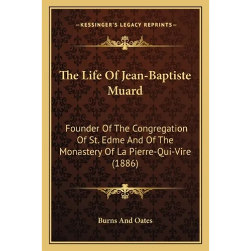 The Life Of Jean-Baptiste Muard: Founder Of The Congregation Of St. Edme And Of The Monastery Of La Pierre-Qui-Vire (1886)