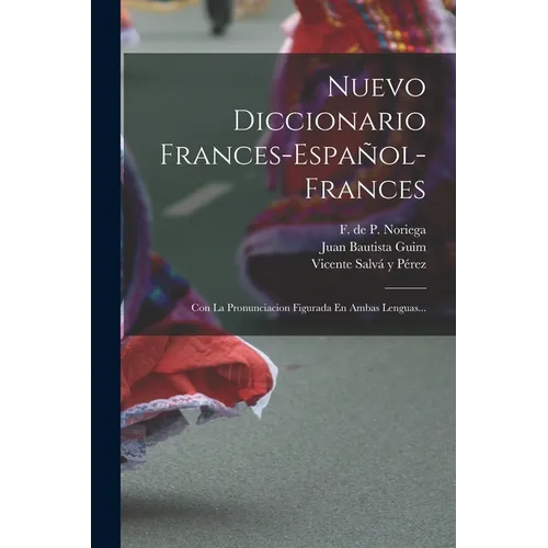 Nuevo Diccionario Frances-español-frances: Con La Pronunciacion Figurada En Ambas Lenguas...