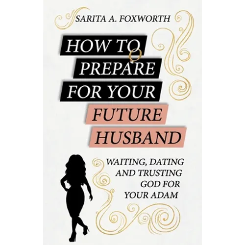 How to Prepare for Your Future Husband: Waiting, Dating and Trusting God for Your Adam