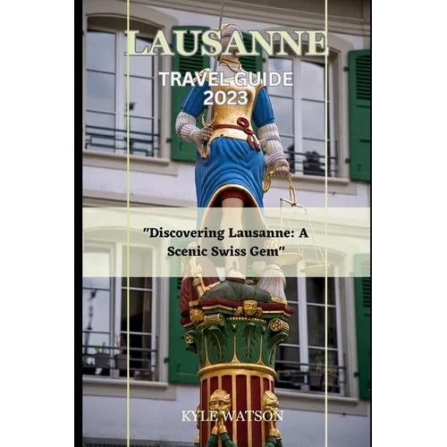 Lausanne Travel Guide 2023: "Discovering Lausanne: A Scenic Swiss Gem"