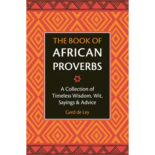 The Book of African Proverbs: A Collection of Timeless Wisdom, Wit, Sayings & Advice
