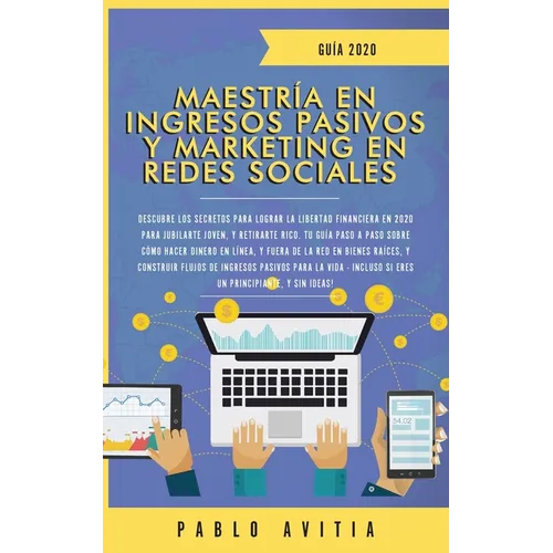 Maestría en Ingresos Pasivos y Marketing en Redes Sociales 2020: Descubre los secretos para lograr la libertad financiera en 2020 para jubilarte joven