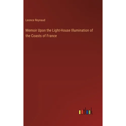 Memoir Upon the Light-House Illumination of the Coasts of France