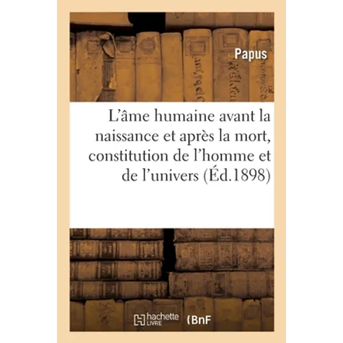 L'Âme Humaine Avant La Naissance Et Après La Mort, Constitution de l'Homme Et de l'Univers: Clef Des Évangiles, Initiation Évangélique, d'Après Pistis