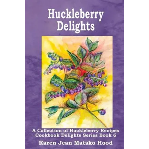 Huckleberry Delights Cookbook: A Collection of Huckleberry Recipes