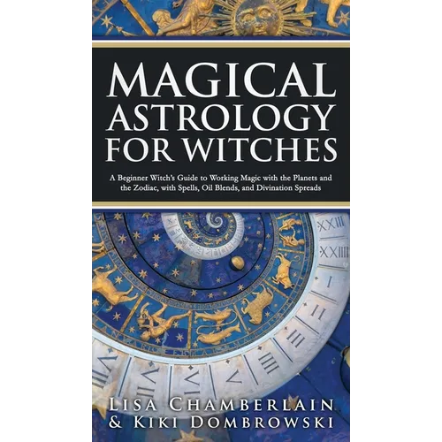 Magical Astrology for Witches: A Beginner Witch's Guide to Working Magic with the Planets and the Zodiac, with Spells, Oil Blends, and Divination Spr