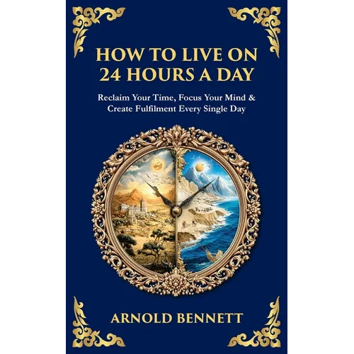 How to Live on 24 Hours a Day: Reclaim Your Time, Focus Your Mind & Create Fulfilment Every Single Day