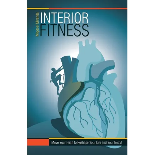 Interior Fitness: Move Your Heart to Reshape Your Life and Your Body!