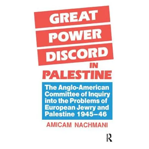 Great Power Discord in Palestine: The Anglo-American Committee of Inquiry into the Problems of European Jewry and Palestine 1945-46