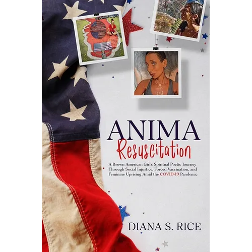 Anima Resuscitation: A Brown American Girl's Spiritual Poetic Journey Through Social Injustice, Forced Vaccination and Feminine Uprising Am