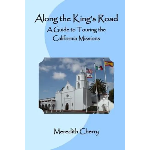 Along the King's Road: A Guide to Touring the California Missions