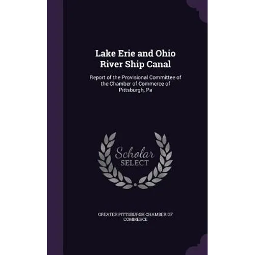 Lake Erie and Ohio River Ship Canal: Report of the Provisional Committee of the Chamber of Commerce of Pittsburgh, Pa
