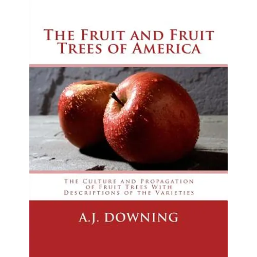The Fruit and Fruit Trees of America: The Culture and Propagation of Fruit Trees With Descriptions of the Varieties