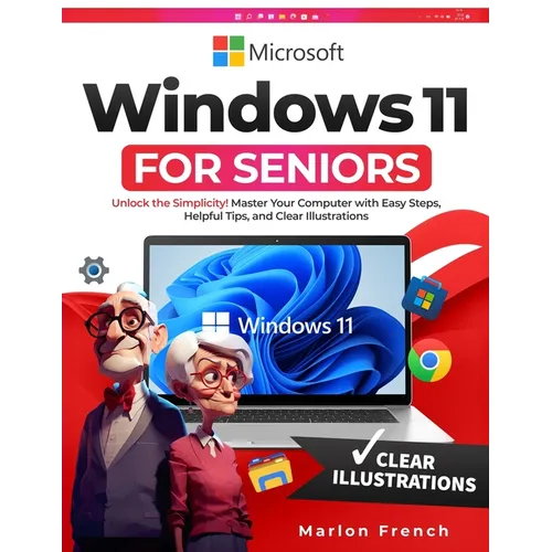 Windows 11 For Seniors: Unlock the Simplicity! Master Your Computer with Easy Steps, Helpful Tips, and Clear Illustrations
