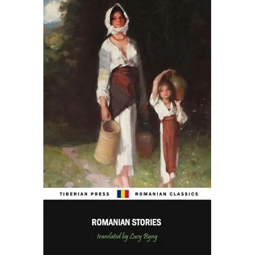 Romanian Stories (Illustrated): A Collection of Fifteen Stories Written by Some of Romania's Best Writers