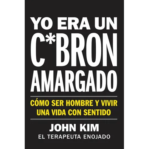 I Used to Be a Miserable F*ck \ Yo Era Un C*brón Amargado (Spanish Edition): Cómo Ser Hombre Y Vivir Una Vida Con Sentido