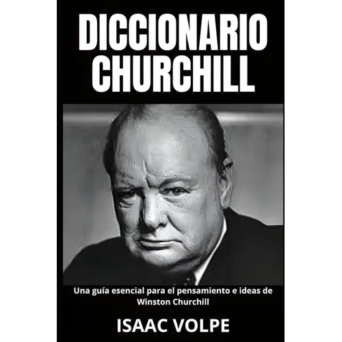 DICCIONARIO CHURCHILL Una guía esencial para el pensamiento e ideas de Winston Churchill: Legado y memoria del gran líder.