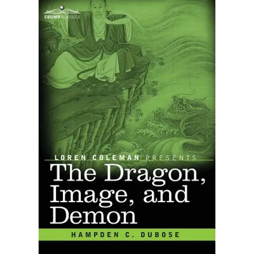 The Dragon, Image, and Demon: The Three Religions of China: Confucianism, Buddhism, and Taoism--Giving an Account of the Mythology, Idolatry, and De