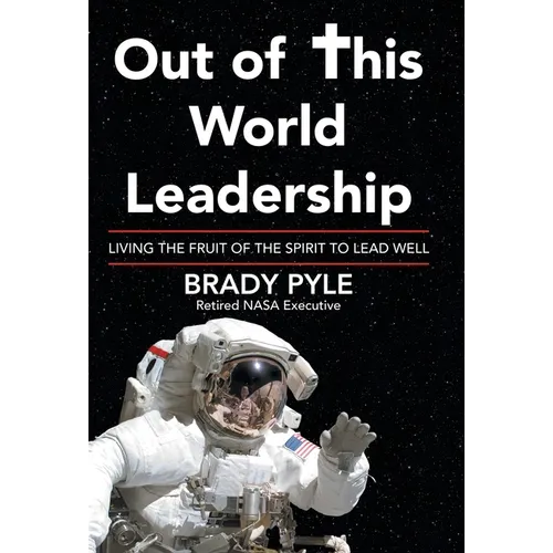 Out of This World Leadership: Living the Fruit of the Spirit to Lead Well