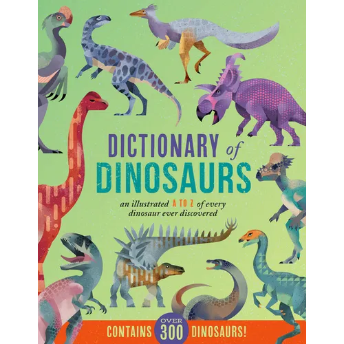 Dictionary of Dinosaurs: An Illustrated A to Z of Every Dinosaur Ever Discovered - Contains Over 300 Dinosaurs!