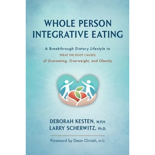 Whole Person Integrative Eating: A Breakthrough Dietary Lifestyle to Treat the Root Causes of Overeating, Overweight, and Obesity