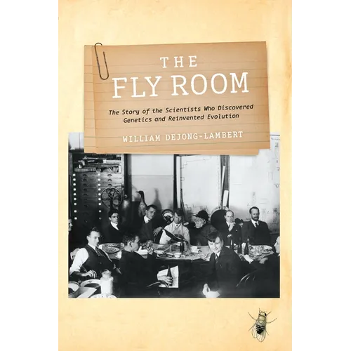 The Fly Room: The Story of the Scientists Who Discovered Genetics and Reinvented Evolution