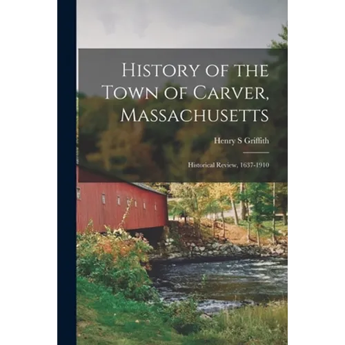 History of the Town of Carver, Massachusetts: Historical Review, 1637-1910