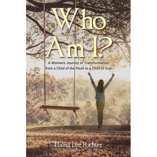 Who Am I?: A Woman's Journey of Transformation from a Child of the Flesh to a Child of God