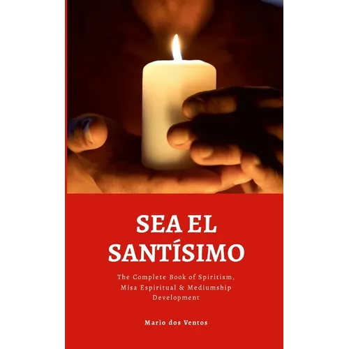 Sea El Santísimo: The Complete Book of Spiritism, Misa Espiritual & Mediumship Development