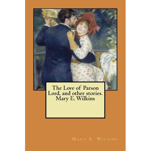 The Love of Parson Lord, and other stories. Mary E. Wilkins