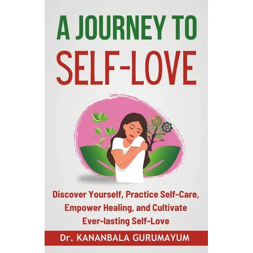 A Journey To Self-Love: Transformative Self-Discovery, Practical Self-Care Wisdom, Empowering Healing and Letting Go, Cultivating Lasting Self-Love