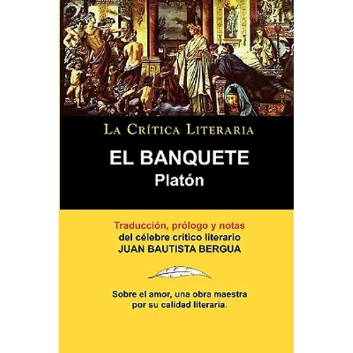 Platon: El Banquete. La Critica Literaria. Traducido, Prologado y Anotado Por Juan B. Bergua.