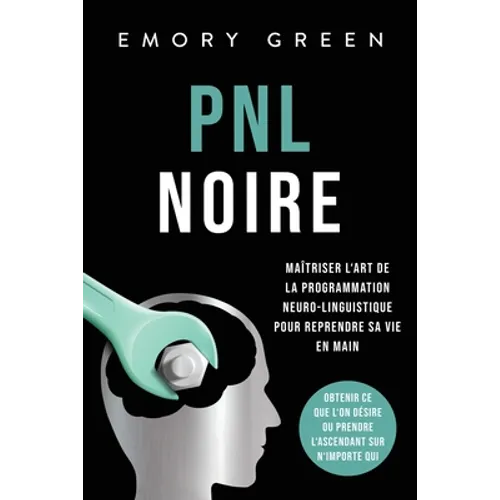 PNL Noire: Maîtriser l'art de la programmation neuro-linguistique pour reprendre sa vie en main, obtenir ce que l'on désire ou prendre l'ascendant sur