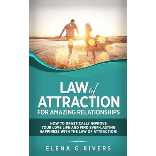Law of Attraction for Amazing Relationships: How to Drastically Improve Your Love Life and Find Ever-Lasting Happiness with LOA