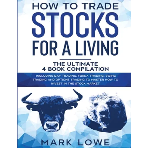 How to Trade Stocks for a Living: 4 Books in 1 - How to Start Day Trading, Dominate the Forex Market, Reduce Risk with Options, and Increase Profit