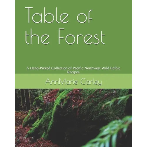 Table of the Forest: A Hand-Picked Collection of Pacific Northwest Wild Edible Recipes