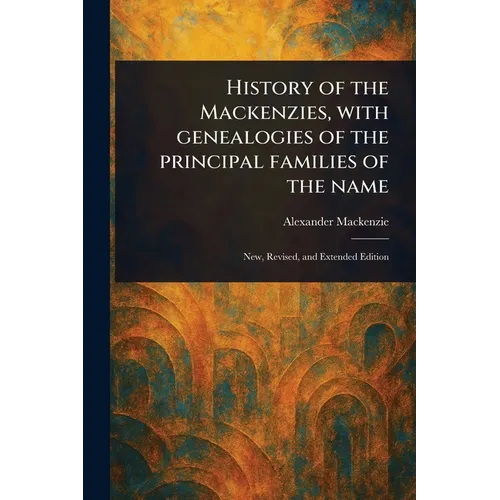 History of the Mackenzies, With Genealogies of the Principal Families of the Name