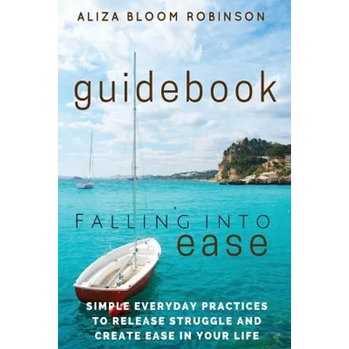 Falling Into Ease Guidebook: Simple Everyday Practices to Release Suffering and Create Ease In Your Life.