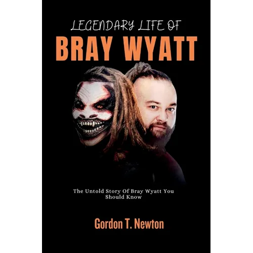 Legendary Life of Bray Wyatt: The Untold Story Of Bray Wyatt You Should Know