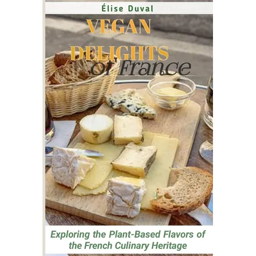Vegan Delights of France: Exploring the Plant-Based Flavors of the French Culinary Heritage
