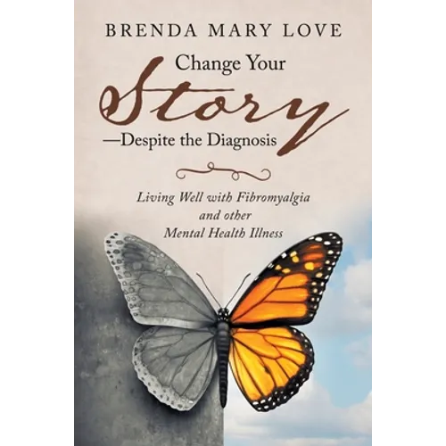 Change Your Story-Despite the Diagnosis: Living Well with Fibromyalgia and Other Mental Health Illness