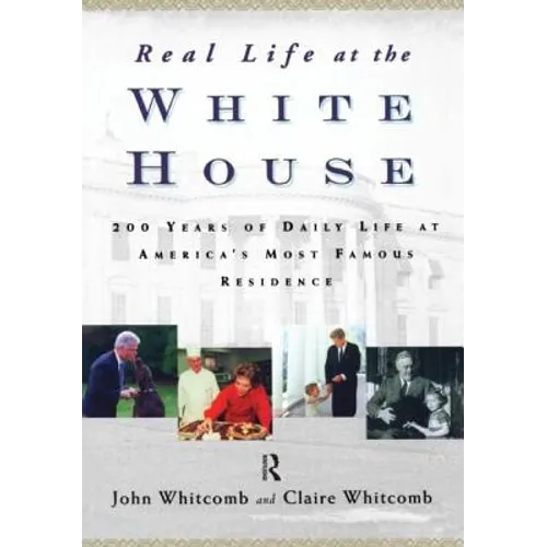 Real Life at the White House: 200 Years of Daily Life at America's Most Famous Residence