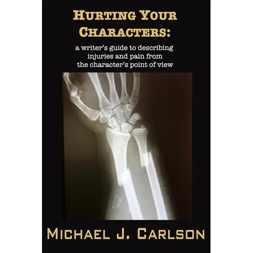 Hurting Your Characters: A Writer's Guide to Describing Injuries and Pain from the Character's Point of View