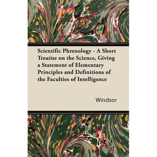 Scientific Phrenology - A Short Treatise on the Science, Giving a Statement of Elementary Principles and Definitions of the Faculties of Intelligence