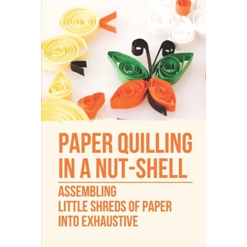 Paper Quilling In A Nut-Shell: Assembling Little Shreds Of Paper Into Exhaustive: How To Make Quilling Paper