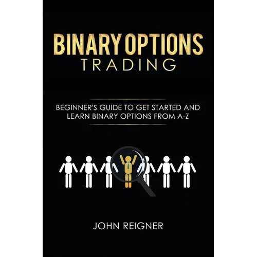 Binary Options trading: Comprehensive Beginner's Guide to get Started and Learn Binary Options Trading from A-Z
